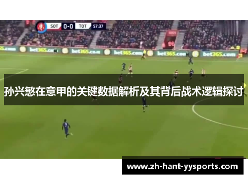 孙兴慜在意甲的关键数据解析及其背后战术逻辑探讨
