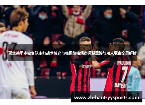 聚焦德甲本轮各队主帅战术博弈与临场策略观察调整思路与用人取舍全景解析