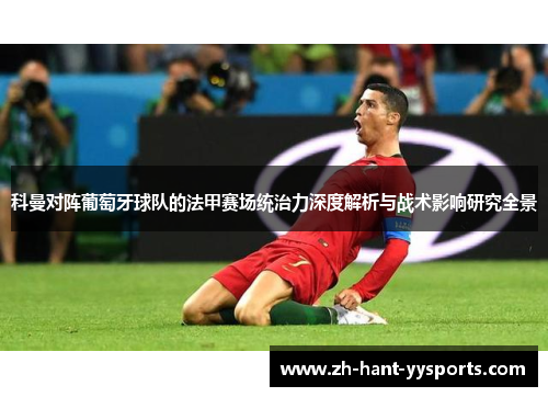 科曼对阵葡萄牙球队的法甲赛场统治力深度解析与战术影响研究全景