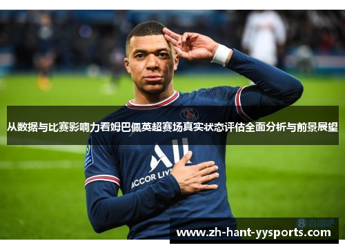 从数据与比赛影响力看姆巴佩英超赛场真实状态评估全面分析与前景展望