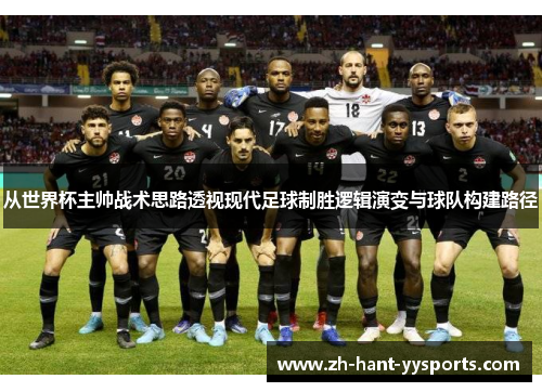 从世界杯主帅战术思路透视现代足球制胜逻辑演变与球队构建路径
