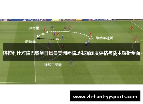 格拉利什对阵巴黎圣日耳曼美洲杯临场发挥深度评估与战术解析全面