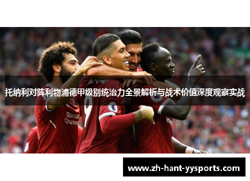 托纳利对阵利物浦德甲级别统治力全景解析与战术价值深度观察实战