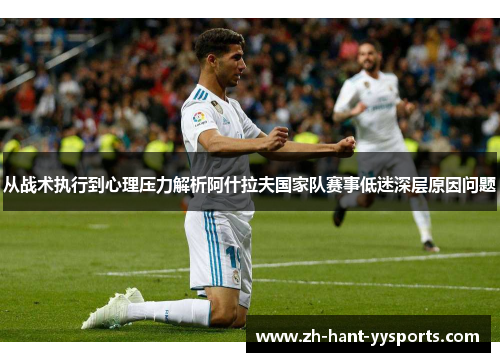 从战术执行到心理压力解析阿什拉夫国家队赛事低迷深层原因问题