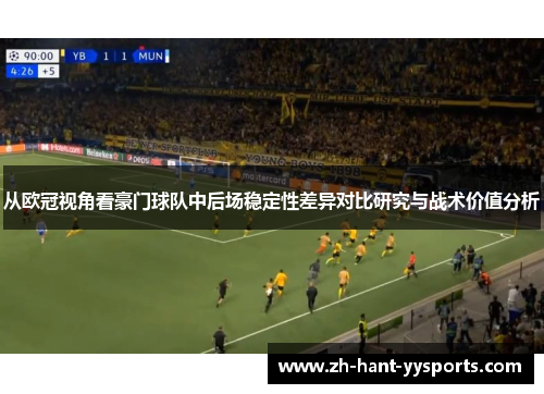 从欧冠视角看豪门球队中后场稳定性差异对比研究与战术价值分析