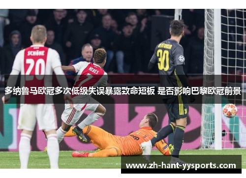 多纳鲁马欧冠多次低级失误暴露致命短板 是否影响巴黎欧冠前景
