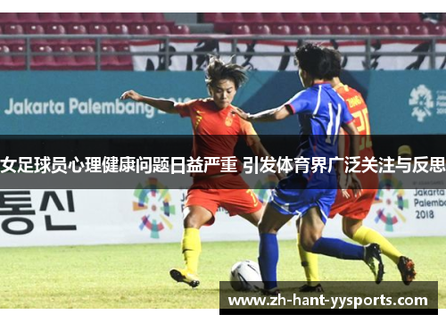 女足球员心理健康问题日益严重 引发体育界广泛关注与反思