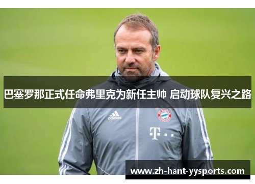巴塞罗那正式任命弗里克为新任主帅 启动球队复兴之路 巴塞罗那正式任命弗里克为新任主帅 启动球队复兴之路