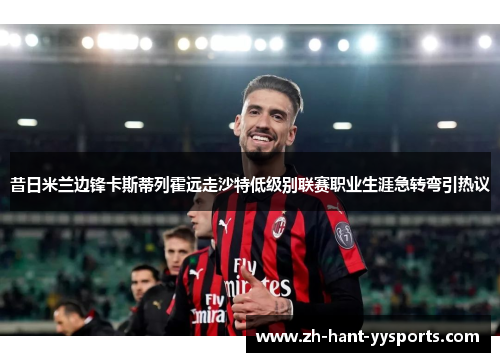 昔日米兰边锋卡斯蒂列霍远走沙特低级别联赛职业生涯急转弯引热议 昔日米兰边锋卡斯蒂列霍远走沙特低级别联赛职业生涯急转弯引热议