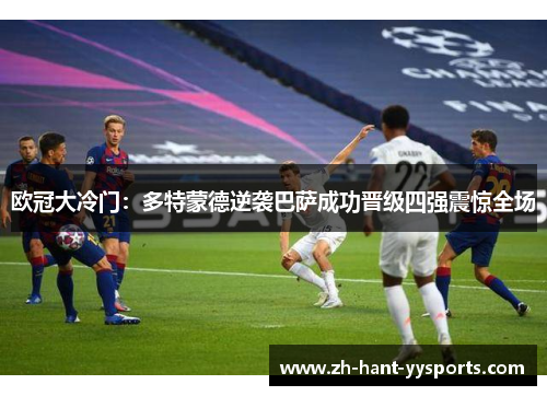 欧冠大冷门:多特蒙德逆袭巴萨成功晋级四强震惊全场 欧冠大冷门:多特蒙德逆袭巴萨成功晋级四强震惊全场