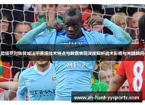 劳塔罗对阵曼城法甲赛场技术特点与数据表现深度解析战术影响与关键瞬间 劳塔罗对阵曼城法甲赛场技术特点与数据表现深度解析战术影响与关键瞬间