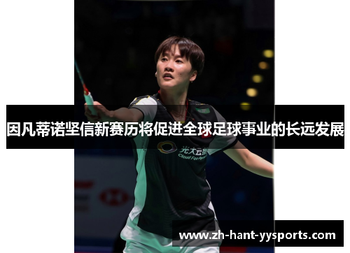 因凡蒂诺坚信新赛历将促进全球足球事业的长远发展