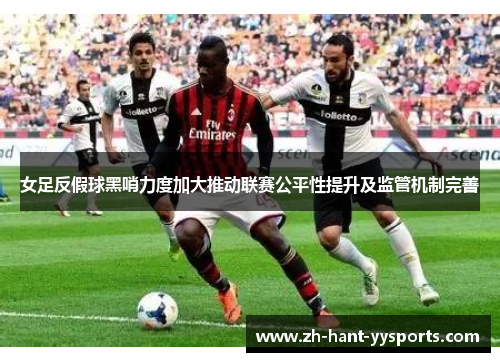 女足反假球黑哨力度加大推动联赛公平性提升及监管机制完善