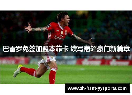 巴雷罗免签加盟本菲卡 续写葡超豪门新篇章 巴雷罗免签加盟本菲卡 续写葡超豪门新篇章