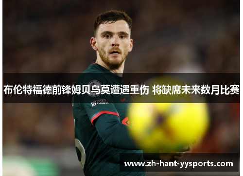 布伦特福德前锋姆贝乌莫遭遇重伤 将缺席未来数月比赛