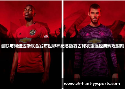 曼联与阿迪达斯联合发布世界杯纪念版复古球衣重温经典辉煌时刻