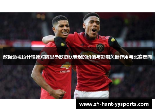 数据透视拉什福德对阵里昂欧协联表现的价值与影响关键作用与比赛走向