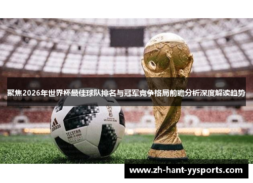 聚焦2026年世界杯最佳球队排名与冠军竞争格局前瞻分析深度解读趋势