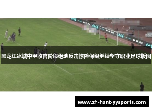 黑龙江冰城中甲收官阶段绝地反击惊险保级继续坚守职业足球版图