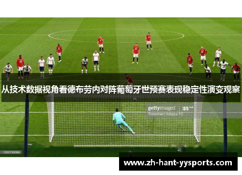 从技术数据视角看德布劳内对阵葡萄牙世预赛表现稳定性演变观察 从技术数据视角看德布劳内对阵葡萄牙世预赛表现稳定性演变观察