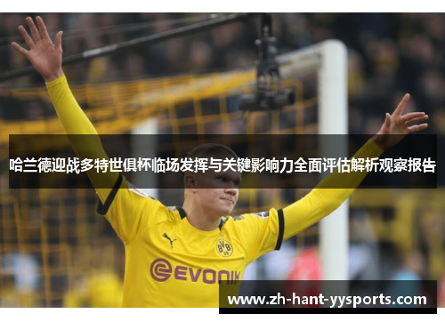 哈兰德迎战多特世俱杯临场发挥与关键影响力全面评估解析观察报告