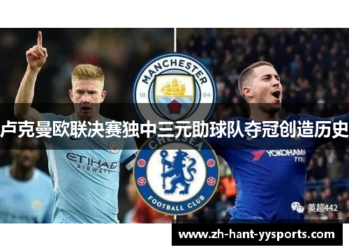 卢克曼欧联决赛独中三元助球队夺冠创造历史 卢克曼欧联决赛独中三元助球队夺冠创造历史