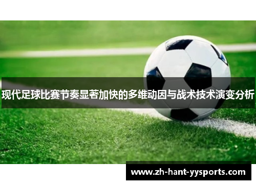 现代足球比赛节奏显著加快的多维动因与战术技术演变分析 现代足球比赛节奏显著加快的多维动因与战术技术演变分析