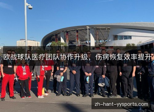 欧战球队医疗团队协作升级,伤病恢复效率提升 欧战球队医疗团队协作升级,伤病恢复效率提升