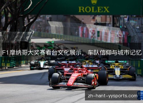 F1摩纳哥大奖赛看台文化展示,车队信仰与城市记忆 F1摩纳哥大奖赛看台文化展示,车队信仰与城市记忆