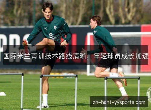 国际米兰青训技术路线清晰，年轻球员成长加速
